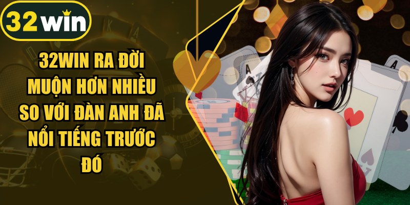 32Win ra đời muộn hơn nhiều so với đàn anh đã nổi tiếng trước đó